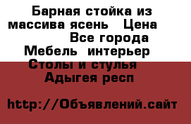 Барная стойка из массива ясень › Цена ­ 55 000 - Все города Мебель, интерьер » Столы и стулья   . Адыгея респ.